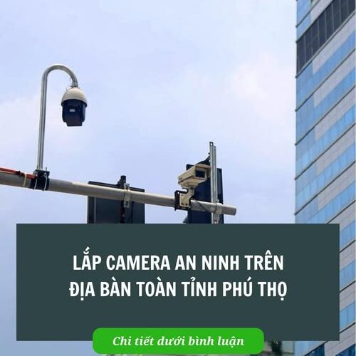 Lắp camera an ninh trên địa bàn toàn tỉnh Phú Thọ